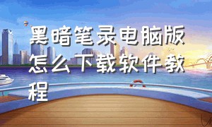 黑暗笔录电脑版怎么下载软件教程