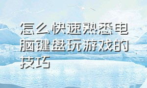 怎么快速熟悉电脑键盘玩游戏的技巧