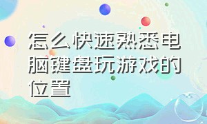 怎么快速熟悉电脑键盘玩游戏的位置