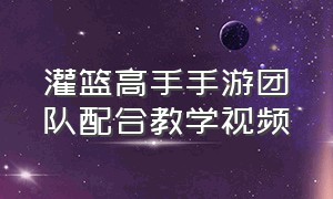 灌篮高手手游团队配合教学视频