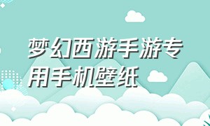 梦幻西游手游专用手机壁纸