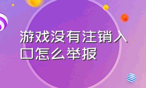 游戏没有注销入口怎么举报