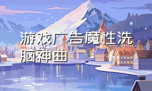 游戏广告魔性洗脑神曲