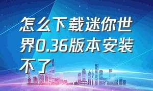 怎么下载迷你世界0.36版本安装不了