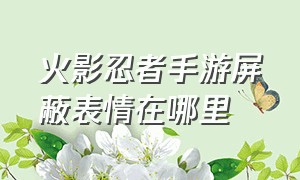 火影忍者手游屏蔽表情在哪里