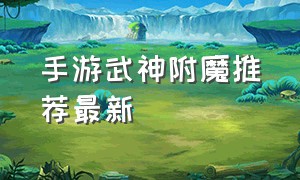 手游武神附魔推荐最新