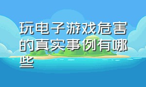 玩电子游戏危害的真实事例有哪些