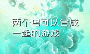 两个鸟可以合成一起的游戏