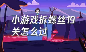 小游戏拆螺丝19关怎么过