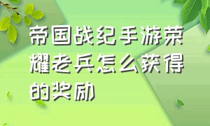 帝国战纪手游荣耀老兵怎么获得的奖励