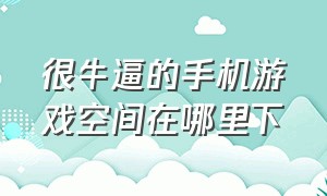 很牛逼的手机游戏空间在哪里下