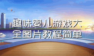 趣味婴儿游戏大全图片教程简单