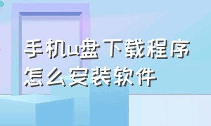 手机u盘下载程序怎么安装软件