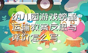 幼儿园游戏螃蟹运输教案反思与评价怎么写