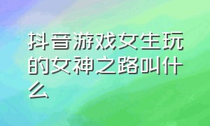 抖音游戏女生玩的女神之路叫什么