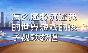 怎么拯救沉迷我的世界游戏的孩子视频教程