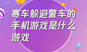 赛车躲避警车的手机游戏是什么游戏