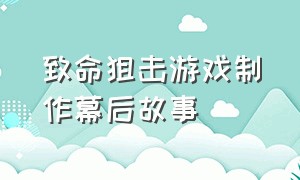 致命狙击游戏制作幕后故事