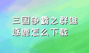 三国争霸之群雄逐鹿怎么下载