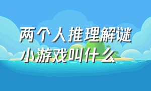 两个人推理解谜小游戏叫什么