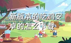 新版本的吃鸡安卓的怎么下载