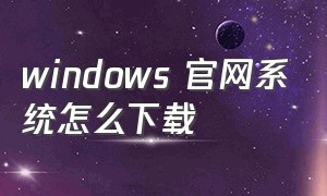 windows 官网系统怎么下载