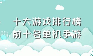 十大游戏排行榜前十名单机手游