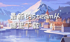 最新的steam从哪里下载