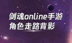 剑魂online手游角色走路背影