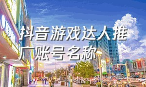 抖音游戏达人推广账号名称