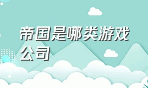 帝国是哪类游戏公司