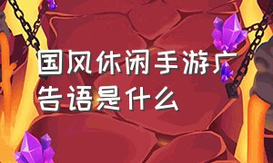 国风休闲手游广告语是什么