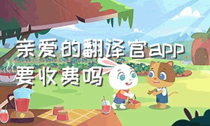 亲爱的翻译官app要收费吗