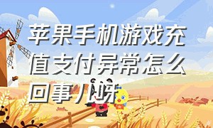 苹果手机游戏充值支付异常怎么回事儿呀