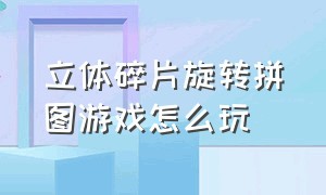 立体碎片旋转拼图游戏怎么玩