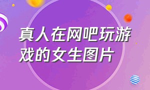 真人在网吧玩游戏的女生图片