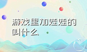 游戏里加娃娃的叫什么