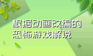 根据动画改编的恐怖游戏解说