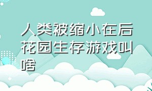 人类被缩小在后花园生存游戏叫啥