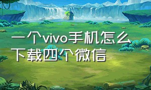 一个vivo手机怎么下载四个微信