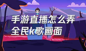 手游直播怎么弄全民k歌画面