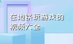 在地铁玩游戏的视频大全