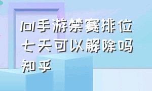 lol手游禁赛排位七天可以解除吗知乎