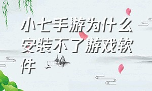 小七手游为什么安装不了游戏软件