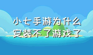 小七手游为什么安装不了游戏了