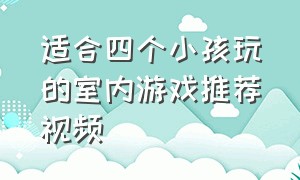 适合四个小孩玩的室内游戏推荐视频