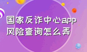 国家反诈中心app风险查询怎么弄