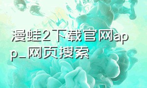 漫蛙2下载官网app_网页搜索