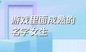 游戏里面成熟的名字女生