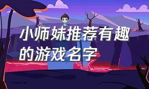 小师妹推荐有趣的游戏名字